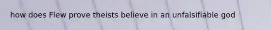 how does Flew prove theists believe in an unfalsifiable god