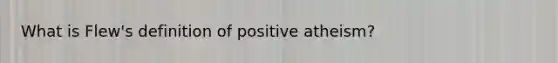 What is Flew's definition of positive atheism?