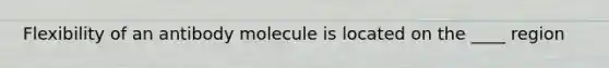 Flexibility of an antibody molecule is located on the ____ region