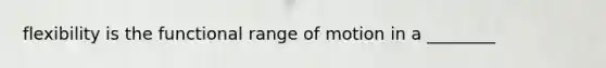 flexibility is the functional range of motion in a ________