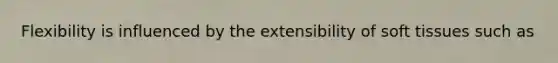 Flexibility is influenced by the extensibility of soft tissues such as