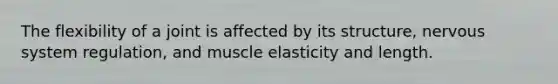 The flexibility of a joint is affected by its structure, nervous system regulation, and muscle elasticity and length.