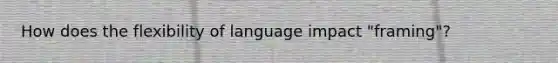 How does the flexibility of language impact "framing"?