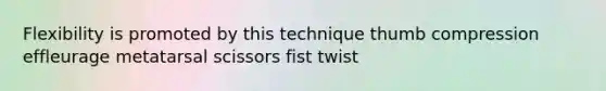 Flexibility is promoted by this technique thumb compression effleurage metatarsal scissors fist twist