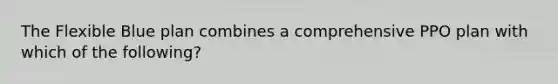 The Flexible Blue plan combines a comprehensive PPO plan with which of the following?