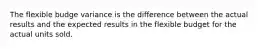 The flexible budge variance is the difference between the actual results and the expected results in the flexible budget for the actual units sold.