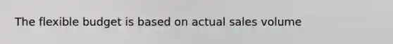 The flexible budget is based on actual sales volume
