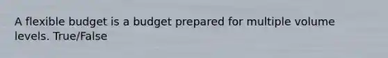 A flexible budget is a budget prepared for multiple volume levels. True/False