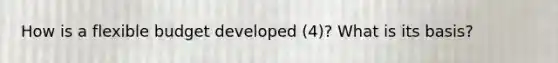 How is a flexible budget developed (4)? What is its basis?