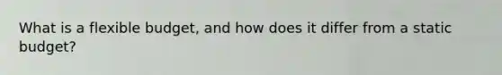 What is a flexible budget, and how does it differ from a static budget?