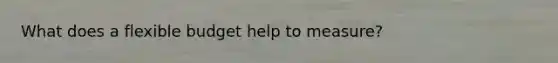 What does a flexible budget help to measure?