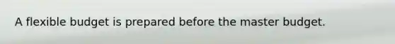 A flexible budget is prepared before the master budget.
