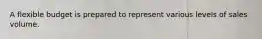 A flexible budget is prepared to represent various levels of sales volume.