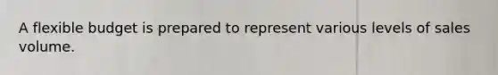 A flexible budget is prepared to represent various levels of sales volume.
