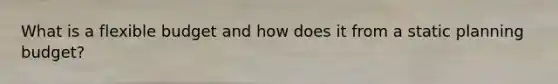 What is a flexible budget and how does it from a static planning budget?