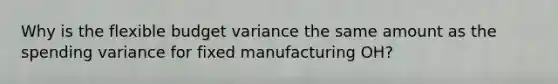 Why is the flexible budget variance the same amount as the spending variance for fixed manufacturing OH?