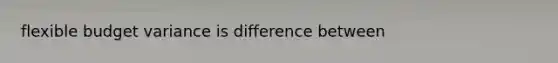 flexible budget variance is difference between