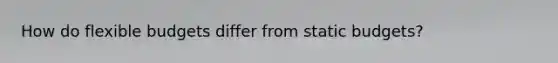 How do <a href='https://www.questionai.com/knowledge/kJsahn13VE-flexible-budgets' class='anchor-knowledge'>flexible budgets</a> differ from static budgets?