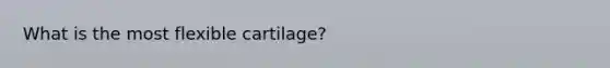 What is the most flexible cartilage?