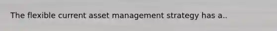 The flexible current asset management strategy has a..