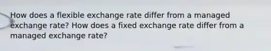 How does a flexible exchange rate differ from a managed exchange​ rate? How does a fixed exchange rate differ from a managed exchange​ rate?