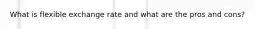 What is flexible exchange rate and what are the pros and cons?