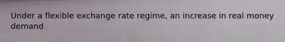 Under a flexible exchange rate regime, an increase in real money demand