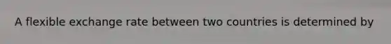 A flexible exchange rate between two countries is determined by