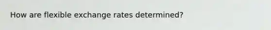 How are flexible exchange rates​ determined?