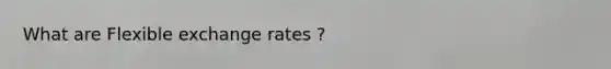 What are Flexible exchange rates ?