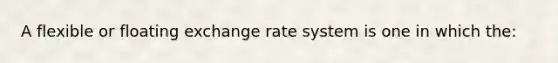 A flexible or floating exchange rate system is one in which the: