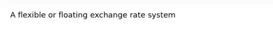 A flexible or floating exchange rate system