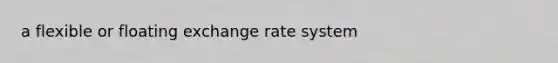 a flexible or floating exchange rate system