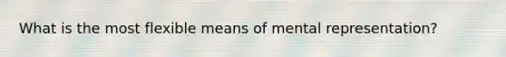 What is the most flexible means of mental representation?