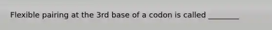 Flexible pairing at the 3rd base of a codon is called ________