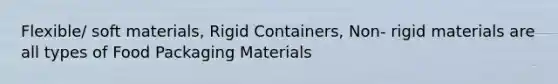 Flexible/ soft materials, Rigid Containers, Non- rigid materials are all types of Food Packaging Materials