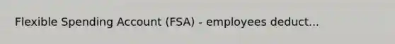 Flexible Spending Account (FSA) - employees deduct...