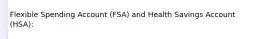 Flexible Spending Account (FSA) and Health Savings Account (HSA):