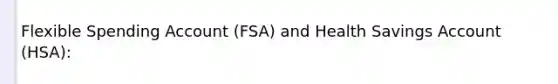 Flexible Spending Account (FSA) and Health Savings Account (HSA):