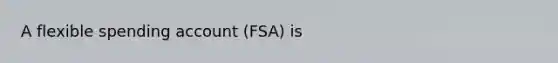 A flexible spending account (FSA) is