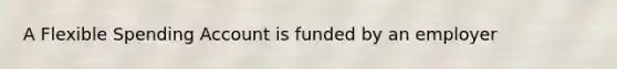 A Flexible Spending Account is funded by an employer