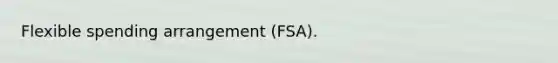 Flexible spending arrangement (FSA).