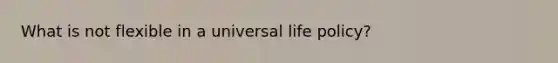 What is not flexible in a universal life policy?