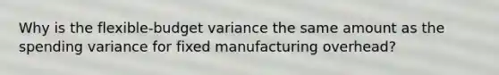 Why is the flexible-budget variance the same amount as the spending variance for fixed manufacturing overhead?