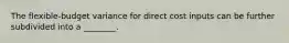 The flexible-budget variance for direct cost inputs can be further subdivided into a ________.