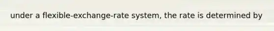 under a flexible-exchange-rate system, the rate is determined by