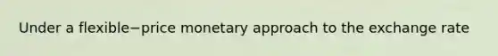 Under a flexible−price monetary approach to the exchange​ rate