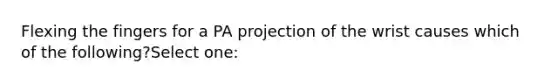 Flexing the fingers for a PA projection of the wrist causes which of the following?Select one: