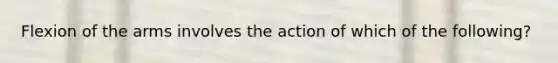 Flexion of the arms involves the action of which of the following?