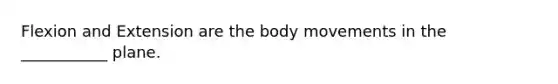 Flexion and Extension are the body movements in the ___________ plane.